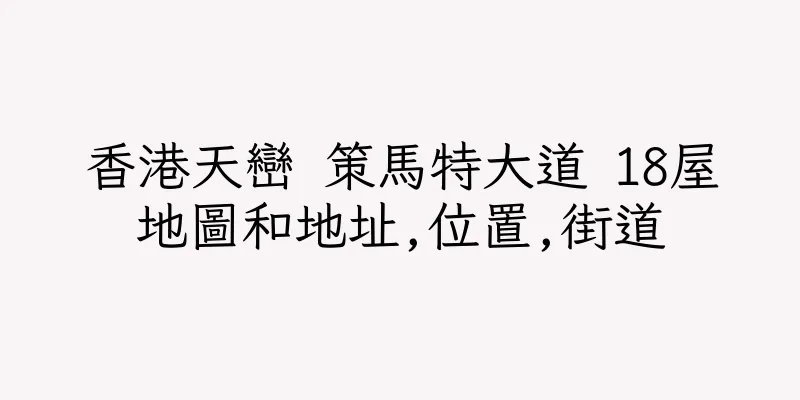 香港天巒 策馬特大道 18屋地圖和地址,位置,街道
