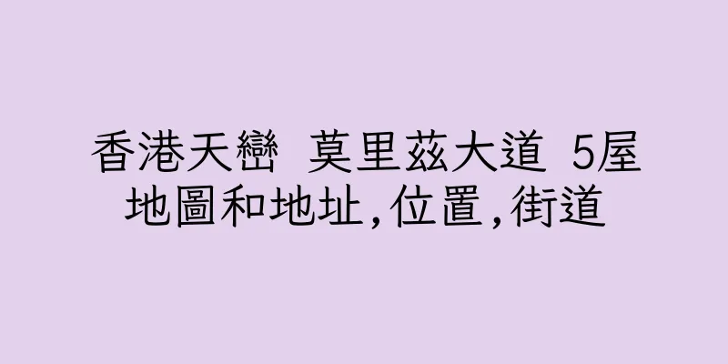 香港天巒 莫里茲大道 5屋地圖和地址,位置,街道