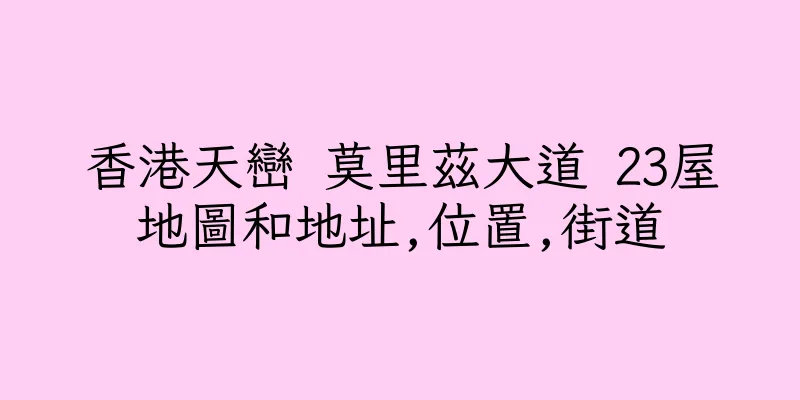香港天巒 莫里茲大道 23屋地圖和地址,位置,街道