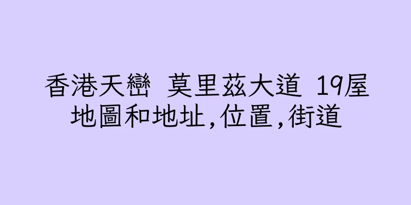 香港天巒 莫里茲大道 19屋地圖和地址,位置,街道