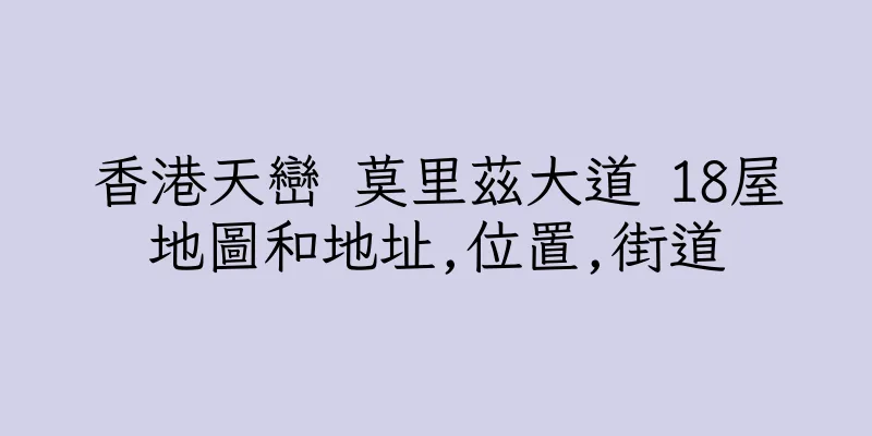 香港天巒 莫里茲大道 18屋地圖和地址,位置,街道