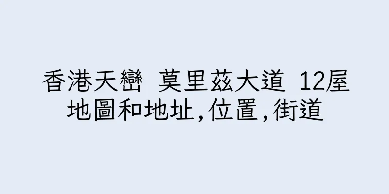 香港天巒 莫里茲大道 12屋地圖和地址,位置,街道
