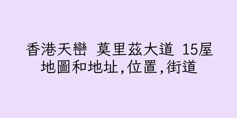 香港天巒 莫里茲大道 15屋地圖和地址,位置,街道