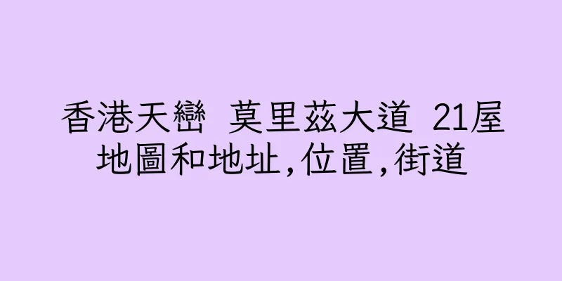 香港天巒 莫里茲大道 21屋地圖和地址,位置,街道
