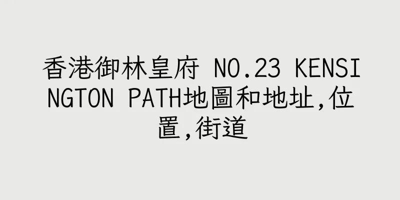 香港御林皇府 NO.23 KENSINGTON PATH地圖和地址,位置,街道