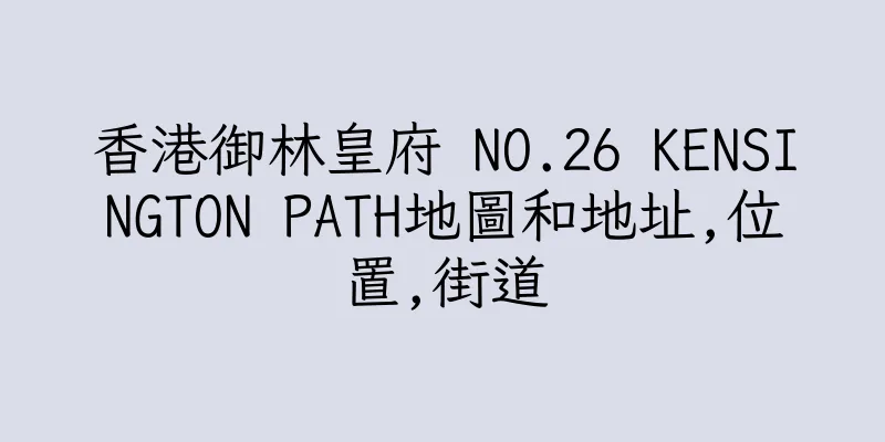 香港御林皇府 NO.26 KENSINGTON PATH地圖和地址,位置,街道