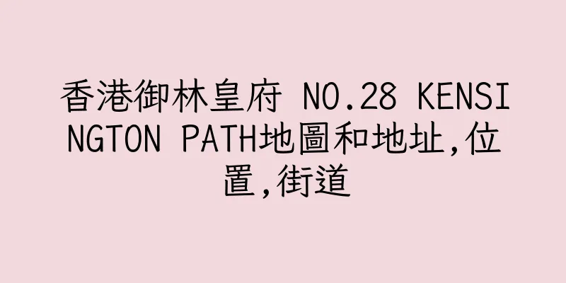 香港御林皇府 NO.28 KENSINGTON PATH地圖和地址,位置,街道