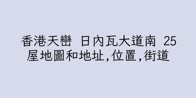 香港天巒 日內瓦大道南 25屋地圖和地址,位置,街道