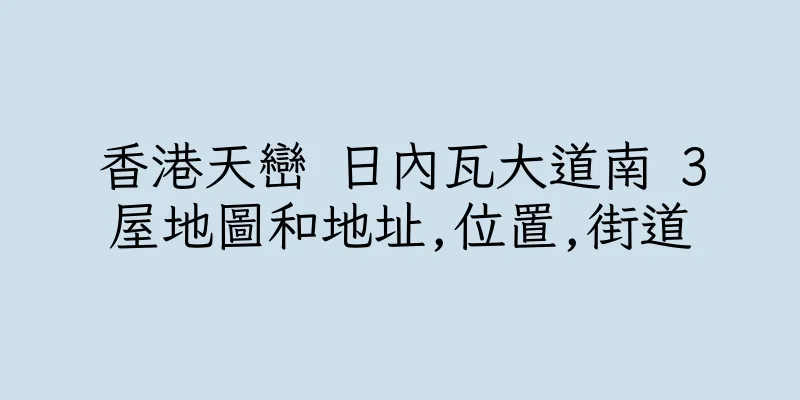 香港天巒 日內瓦大道南 3屋地圖和地址,位置,街道