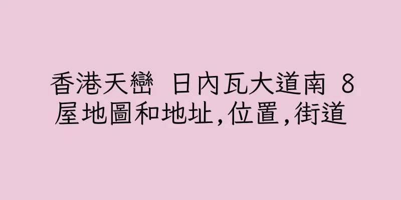 香港天巒 日內瓦大道南 8屋地圖和地址,位置,街道