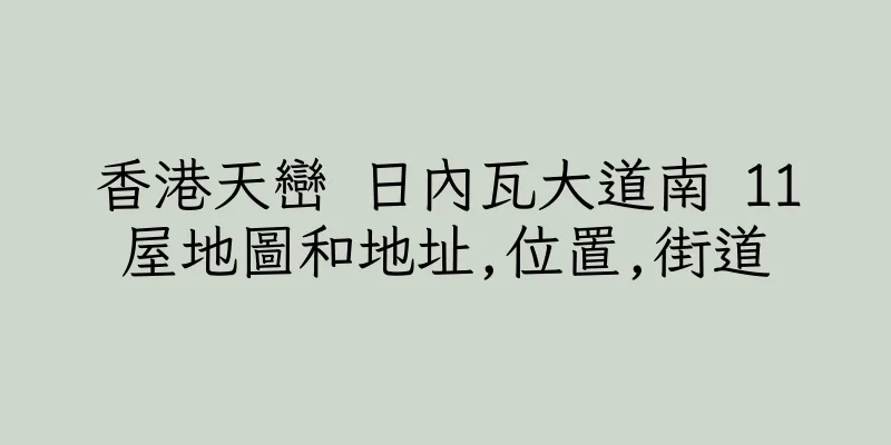 香港天巒 日內瓦大道南 11屋地圖和地址,位置,街道