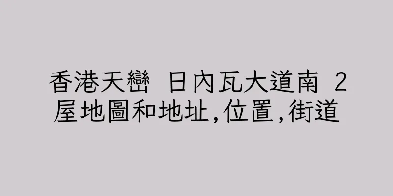 香港天巒 日內瓦大道南 2屋地圖和地址,位置,街道