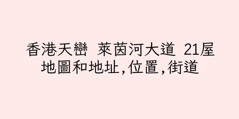 香港天巒 萊茵河大道 21屋地圖和地址,位置,街道