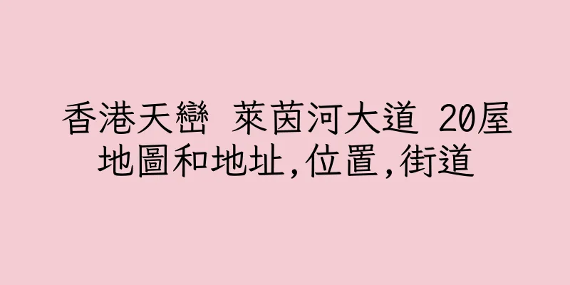 香港天巒 萊茵河大道 20屋地圖和地址,位置,街道