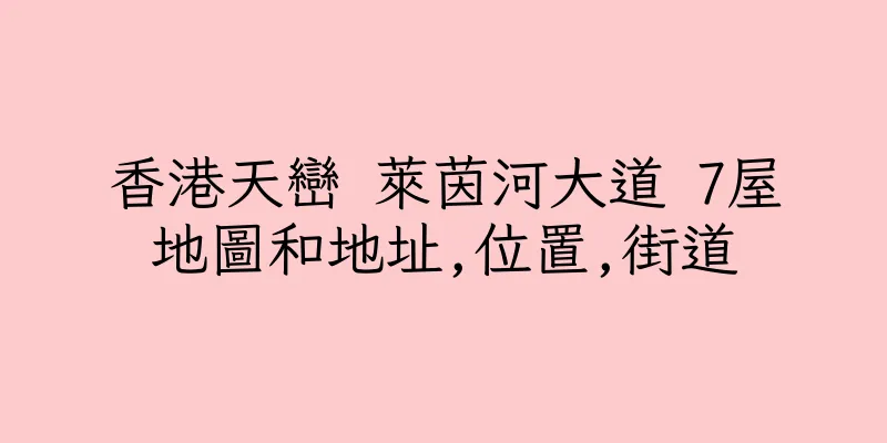 香港天巒 萊茵河大道 7屋地圖和地址,位置,街道