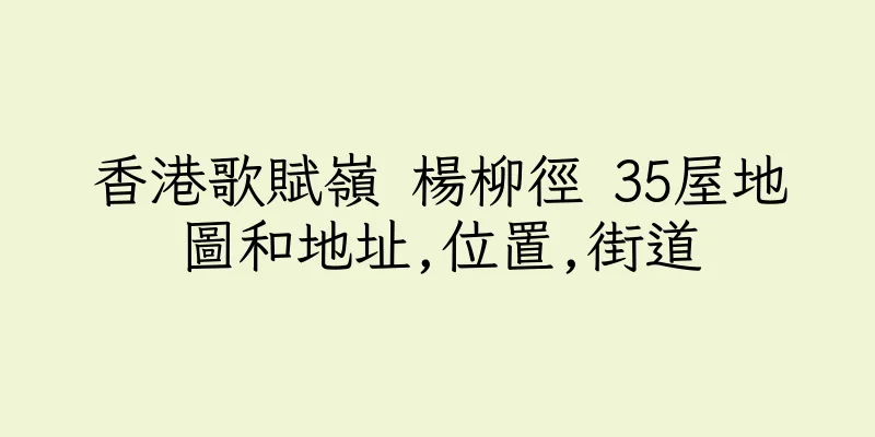 香港歌賦嶺 楊柳徑 35屋地圖和地址,位置,街道