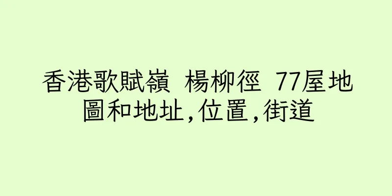 香港歌賦嶺 楊柳徑 77屋地圖和地址,位置,街道