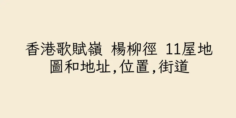 香港歌賦嶺 楊柳徑 11屋地圖和地址,位置,街道