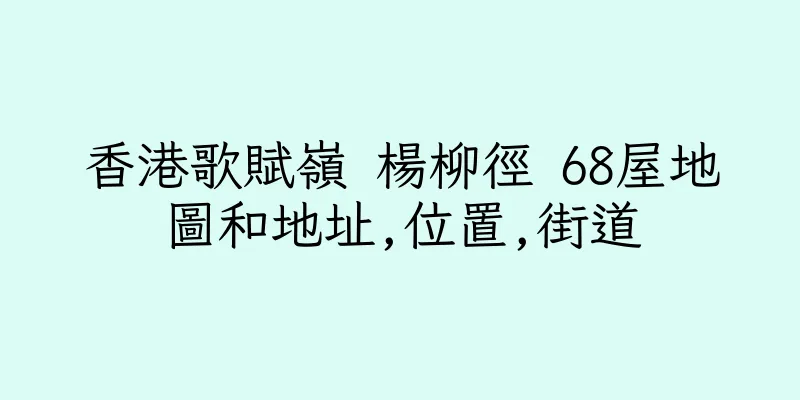 香港歌賦嶺 楊柳徑 68屋地圖和地址,位置,街道