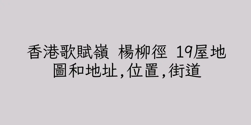 香港歌賦嶺 楊柳徑 19屋地圖和地址,位置,街道
