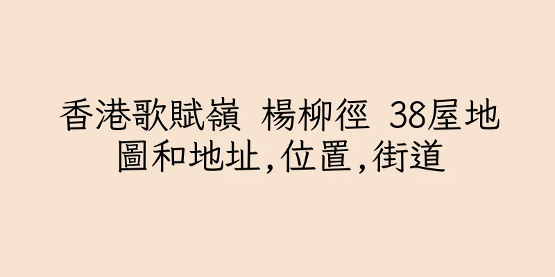 香港歌賦嶺 楊柳徑 38屋地圖和地址,位置,街道