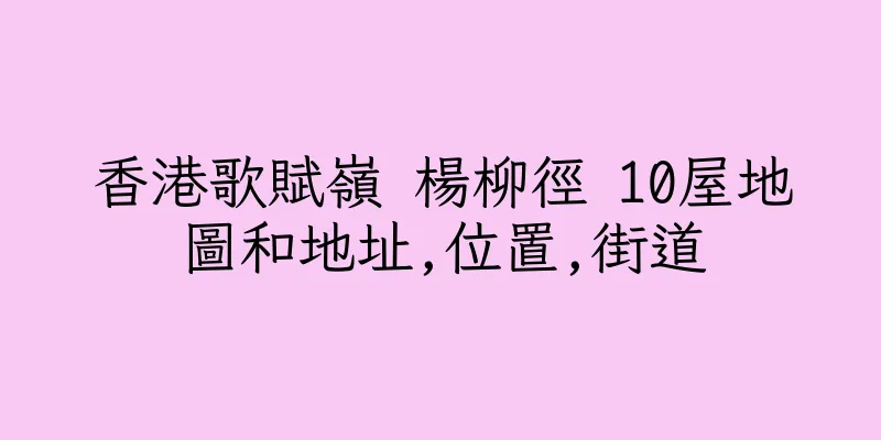 香港歌賦嶺 楊柳徑 10屋地圖和地址,位置,街道