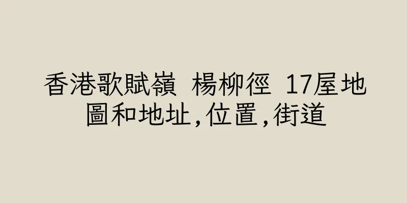 香港歌賦嶺 楊柳徑 17屋地圖和地址,位置,街道