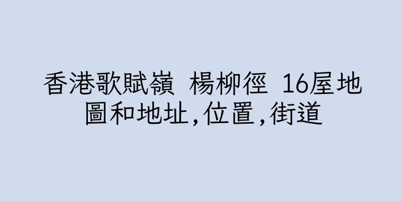 香港歌賦嶺 楊柳徑 16屋地圖和地址,位置,街道