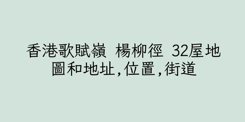 香港歌賦嶺 楊柳徑 32屋地圖和地址,位置,街道