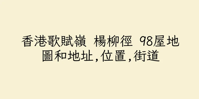 香港歌賦嶺 楊柳徑 98屋地圖和地址,位置,街道