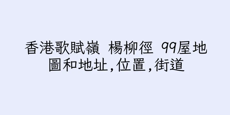 香港歌賦嶺 楊柳徑 99屋地圖和地址,位置,街道
