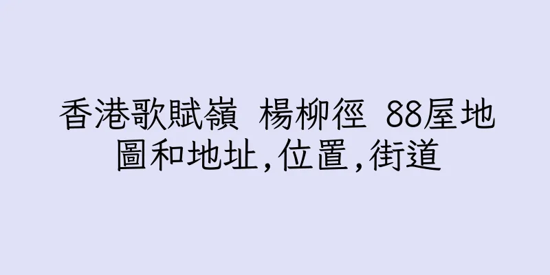 香港歌賦嶺 楊柳徑 88屋地圖和地址,位置,街道
