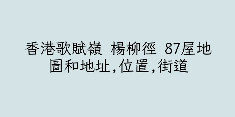 香港歌賦嶺 楊柳徑 87屋地圖和地址,位置,街道