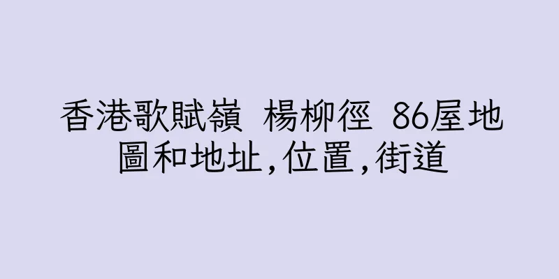 香港歌賦嶺 楊柳徑 86屋地圖和地址,位置,街道