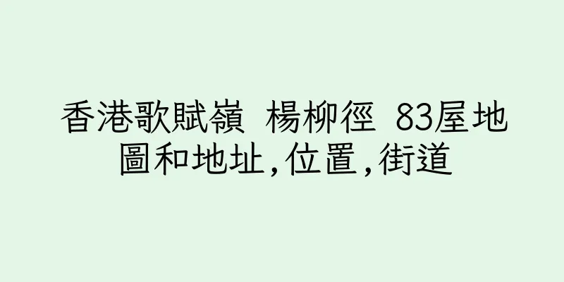 香港歌賦嶺 楊柳徑 83屋地圖和地址,位置,街道