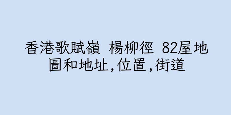 香港歌賦嶺 楊柳徑 82屋地圖和地址,位置,街道