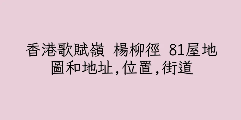 香港歌賦嶺 楊柳徑 81屋地圖和地址,位置,街道