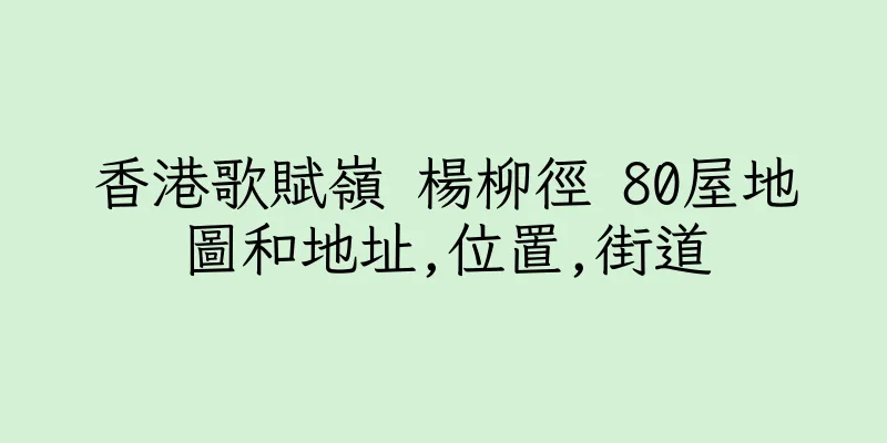香港歌賦嶺 楊柳徑 80屋地圖和地址,位置,街道