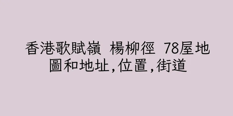 香港歌賦嶺 楊柳徑 78屋地圖和地址,位置,街道
