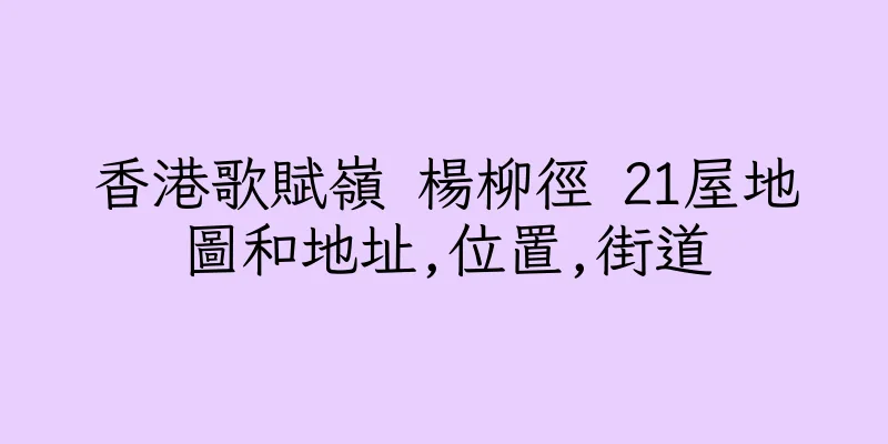 香港歌賦嶺 楊柳徑 21屋地圖和地址,位置,街道