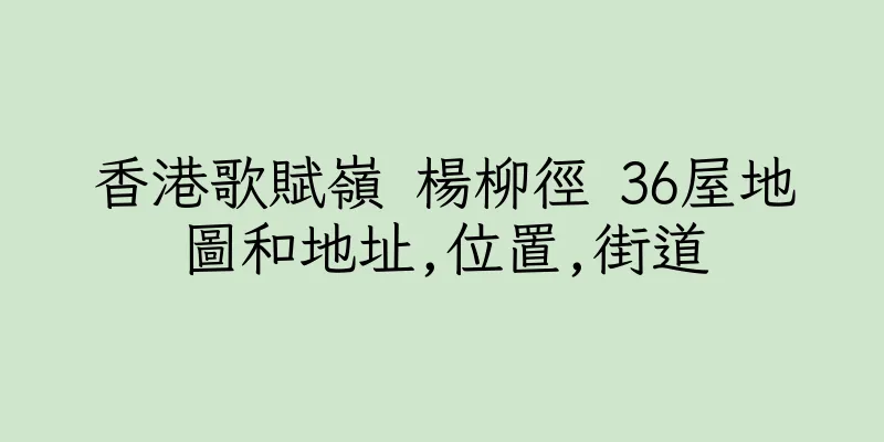 香港歌賦嶺 楊柳徑 36屋地圖和地址,位置,街道