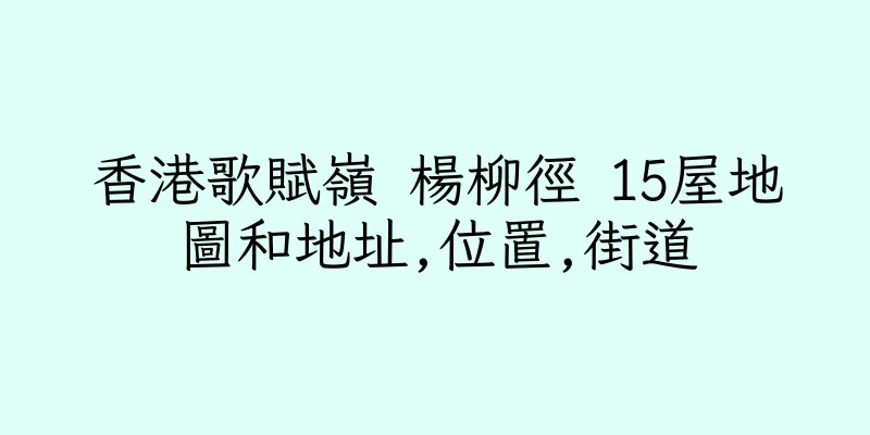 香港歌賦嶺 楊柳徑 15屋地圖和地址,位置,街道