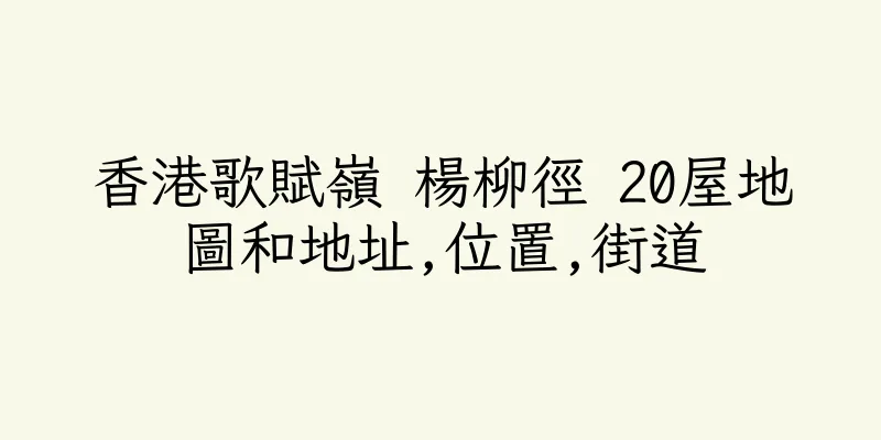 香港歌賦嶺 楊柳徑 20屋地圖和地址,位置,街道