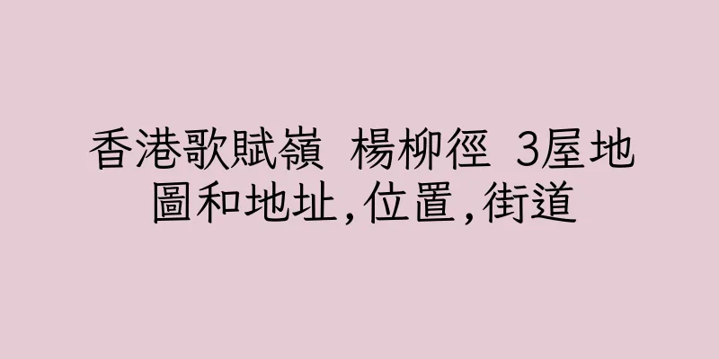 香港歌賦嶺 楊柳徑 3屋地圖和地址,位置,街道