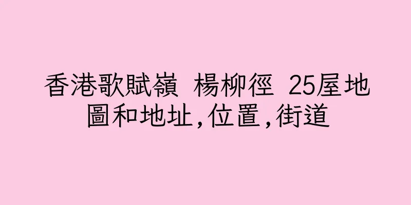 香港歌賦嶺 楊柳徑 25屋地圖和地址,位置,街道