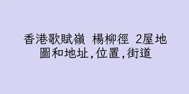 香港歌賦嶺 楊柳徑 2屋地圖和地址,位置,街道