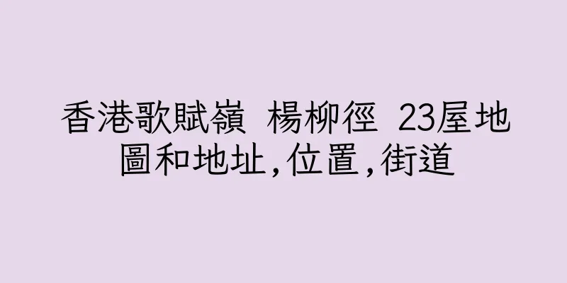 香港歌賦嶺 楊柳徑 23屋地圖和地址,位置,街道