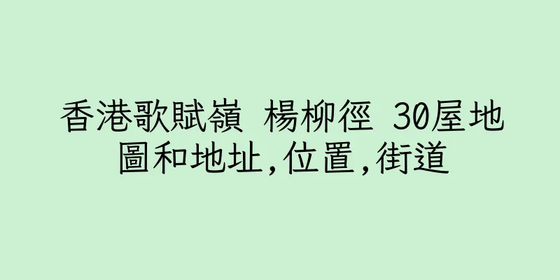 香港歌賦嶺 楊柳徑 30屋地圖和地址,位置,街道