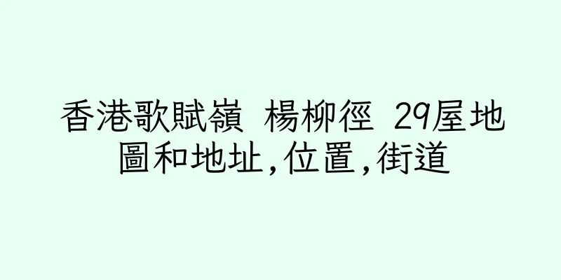 香港歌賦嶺 楊柳徑 29屋地圖和地址,位置,街道