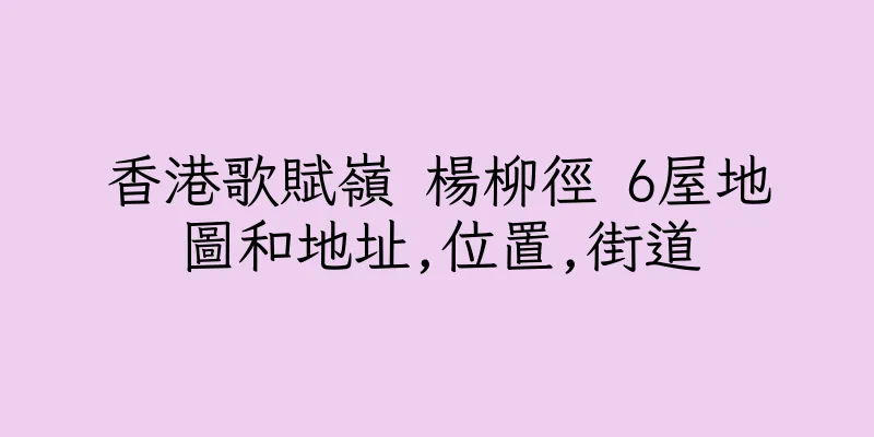 香港歌賦嶺 楊柳徑 6屋地圖和地址,位置,街道